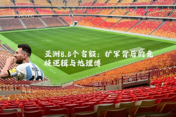 亚洲8.5个名额：扩军背后的竞技逻辑与地理博弈