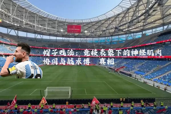帽子戏法：竞技表象下的神经肌肉协同与战术博弈真相