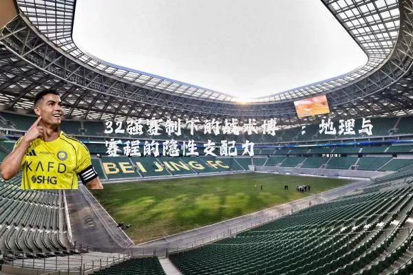 32强赛制下的战术博弈：地理与赛程的隐性支配力