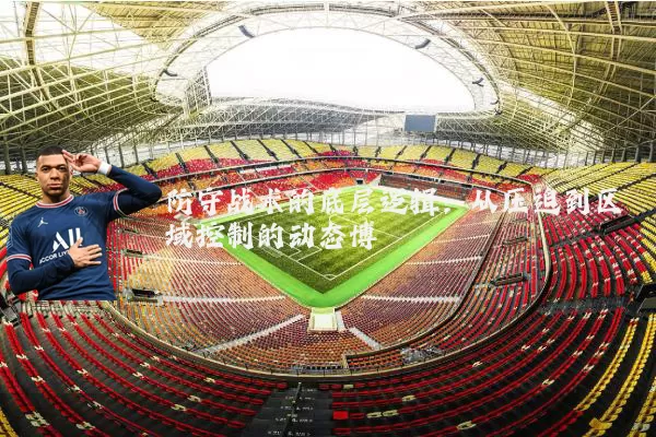 防守战术的底层逻辑：从压迫到区域控制的动态博弈