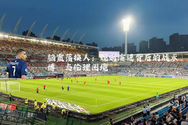 脑震荡换人:规则演进背后的战术博弈与伦理困境