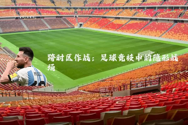 跨时区作战：足球竞技中的隐形战场